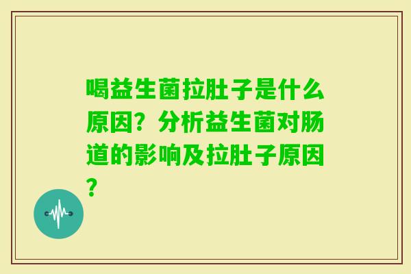 喝益生菌拉肚子是什么原因？分析益生菌对肠道的影响及拉肚子原因？