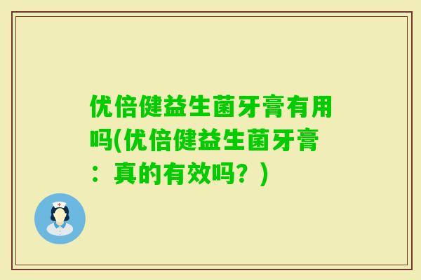 优倍健益生菌牙膏有用吗(优倍健益生菌牙膏：真的有效吗？)