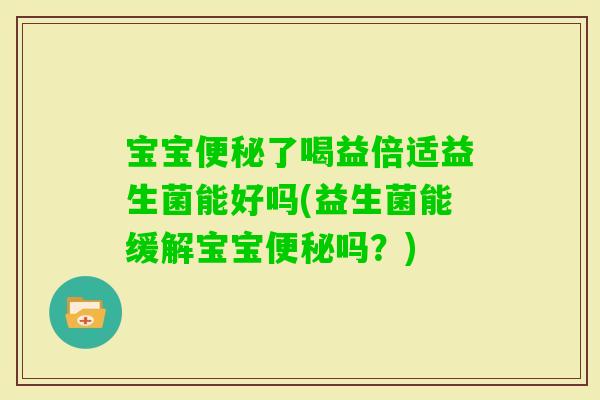 宝宝了喝益倍适益生菌能好吗(益生菌能缓解宝宝吗？)