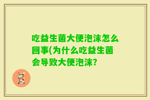 吃益生菌大便泡沫怎么回事(为什么吃益生菌会导致大便泡沫？