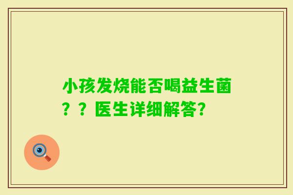 小孩发烧能否喝益生菌？？医生详细解答？
