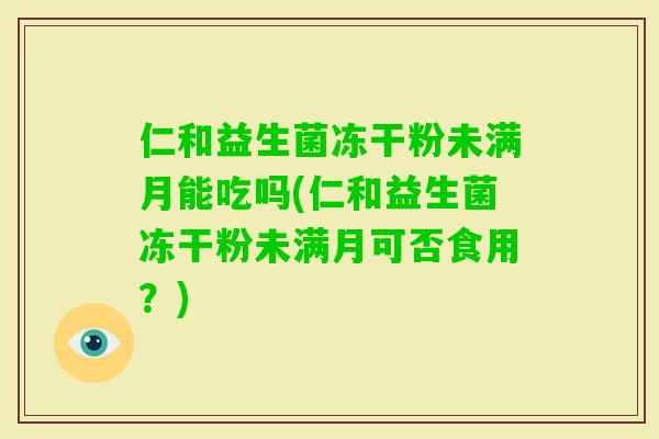 仁和益生菌冻干粉未满月能吃吗(仁和益生菌冻干粉未满月可否食用？)