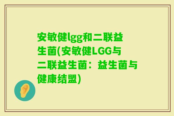 安敏健lgg和二联益生菌(安敏健LGG与二联益生菌：益生菌与健康结盟)