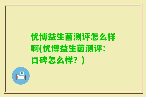 优博益生菌测评怎么样啊(优博益生菌测评：口碑怎么样？)