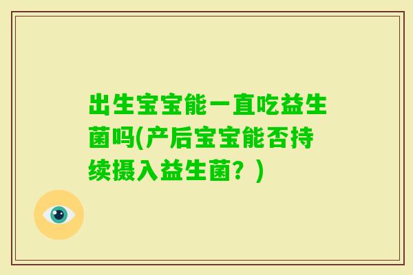 出生宝宝能一直吃益生菌吗(产后宝宝能否持续摄入益生菌？)