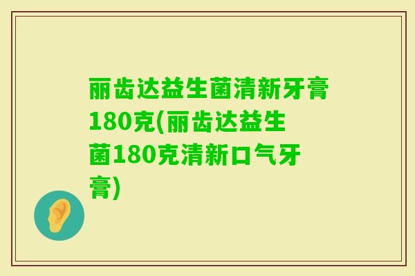丽齿达益生菌清新牙膏180克(丽齿达益生菌180克清新口气牙膏)