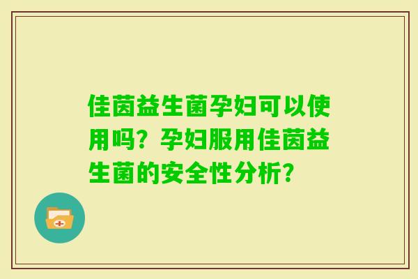 佳茵益生菌孕妇可以使用吗？孕妇服用佳茵益生菌的安全性分析？