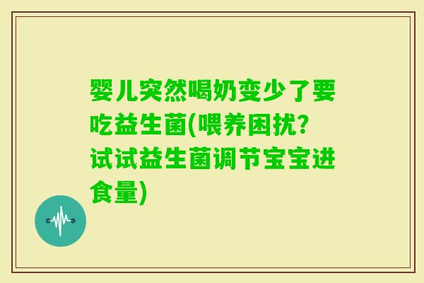 婴儿突然喝奶变少了要吃益生菌(喂养困扰？试试益生菌调节宝宝进食量)