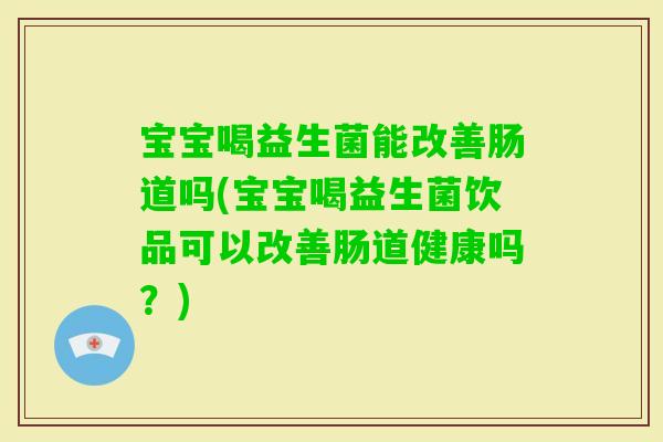 宝宝喝益生菌能改善肠道吗(宝宝喝益生菌饮品可以改善肠道健康吗？)