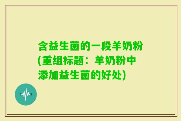 含益生菌的一段羊奶粉(重组标题：羊奶粉中添加益生菌的好处)