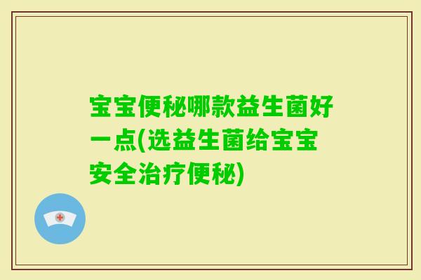 宝宝哪款益生菌好一点(选益生菌给宝宝安全)
