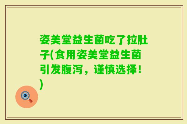 姿美堂益生菌吃了拉肚子(食用姿美堂益生菌引发，谨慎选择！)