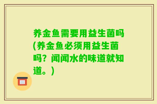 养金鱼需要用益生菌吗(养金鱼必须用益生菌吗？闻闻水的味道就知道。)