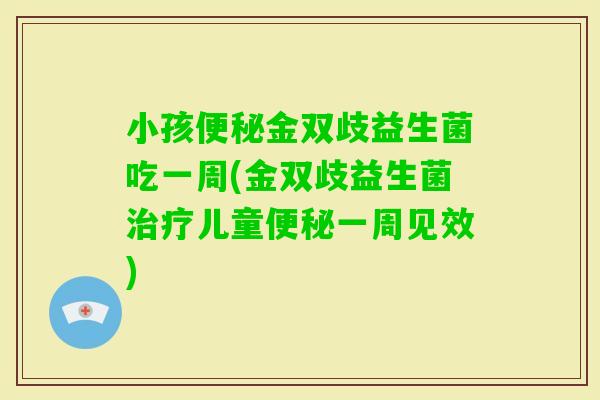小孩金双歧益生菌吃一周(金双歧益生菌儿童一周见效)