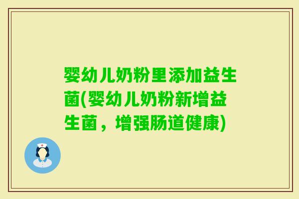婴幼儿奶粉里添加益生菌(婴幼儿奶粉新增益生菌，增强肠道健康)