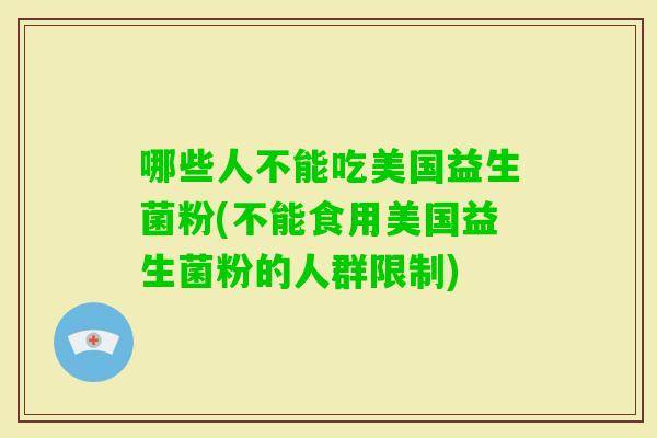 哪些人不能吃美国益生菌粉(不能食用美国益生菌粉的人群限制)