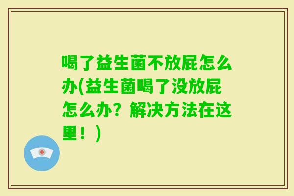 喝了益生菌不放屁怎么办(益生菌喝了没放屁怎么办？解决方法在这里！)