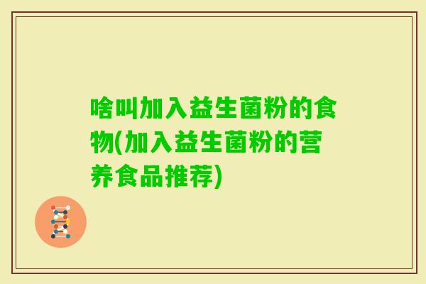 啥叫加入益生菌粉的食物(加入益生菌粉的营养食品推荐)