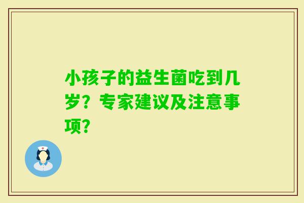 小孩子的益生菌吃到几岁？专家建议及注意事项？