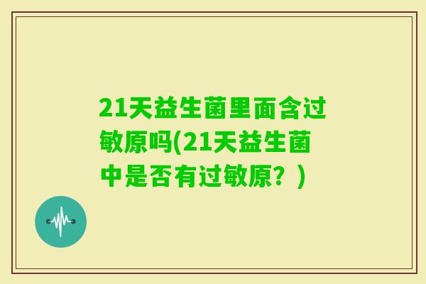 21天益生菌里面含原吗(21天益生菌中是否有原？)