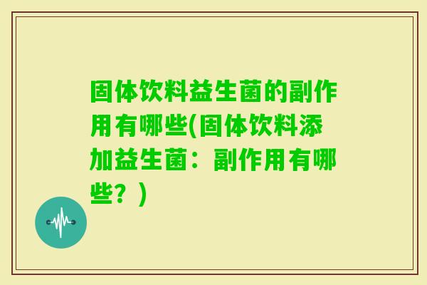 固体饮料益生菌的副作用有哪些(固体饮料添加益生菌：副作用有哪些？)