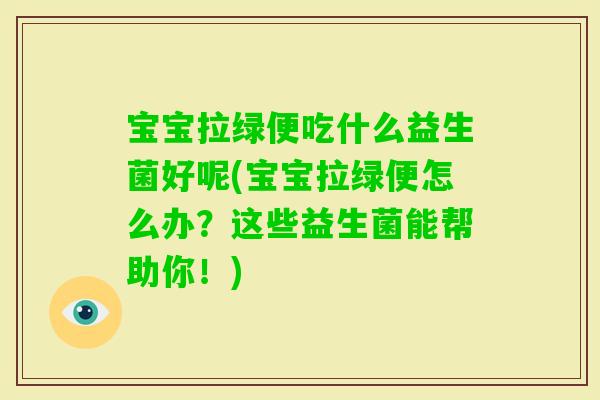 宝宝拉绿便吃什么益生菌好呢(宝宝拉绿便怎么办？这些益生菌能帮助你！)
