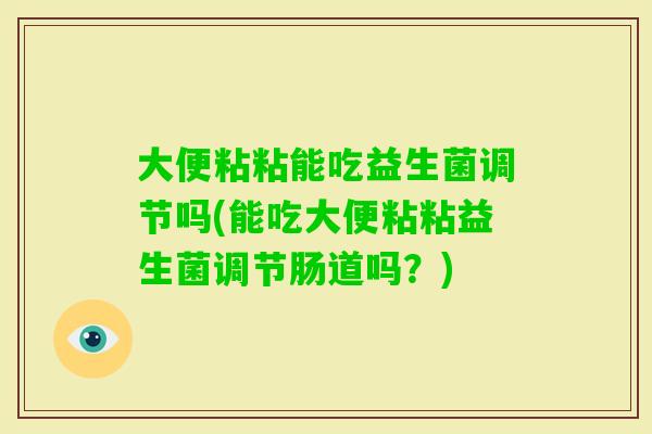 大便粘粘能吃益生菌调节吗(能吃大便粘粘益生菌调节肠道吗？)