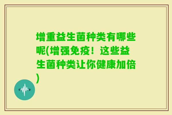 增重益生菌种类有哪些呢(增强！这些益生菌种类让你健康加倍)