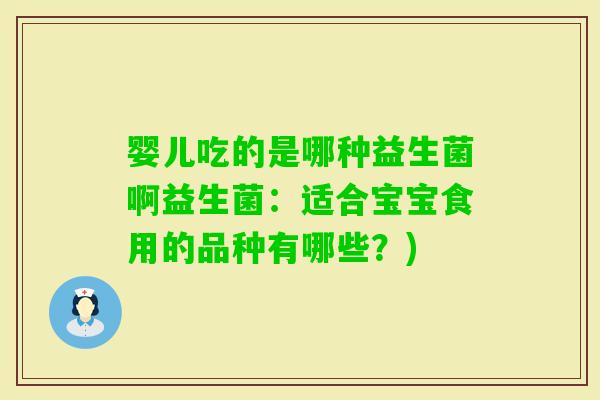 婴儿吃的是哪种益生菌啊益生菌：适合宝宝食用的品种有哪些？)