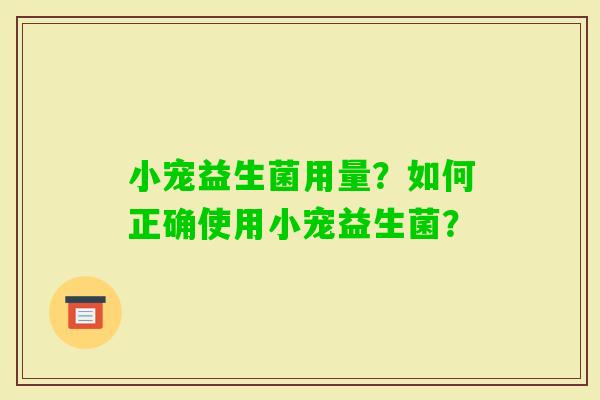 小宠益生菌用量？如何正确使用小宠益生菌？
