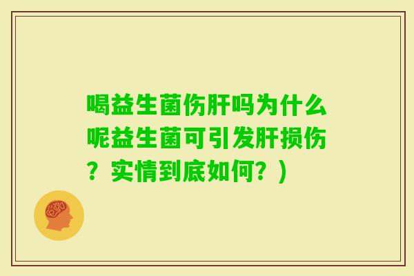 喝益生菌伤吗为什么呢益生菌可引发损伤？实情到底如何？)