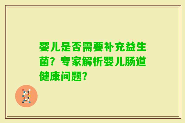 婴儿是否需要补充益生菌？专家解析婴儿肠道健康问题？