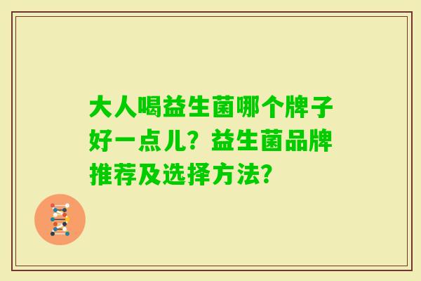 大人喝益生菌哪个牌子好一点儿？益生菌品牌推荐及选择方法？