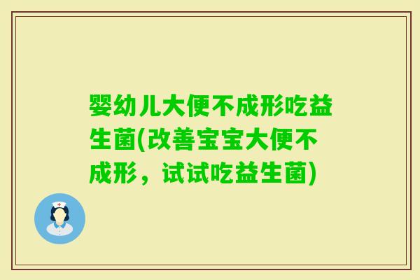婴幼儿大便不成形吃益生菌(改善宝宝大便不成形，试试吃益生菌)