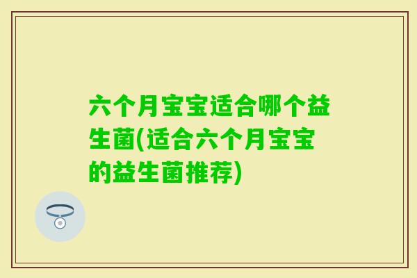 六个月宝宝适合哪个益生菌(适合六个月宝宝的益生菌推荐)