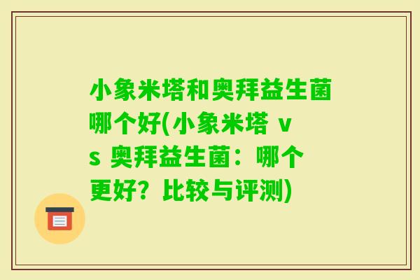 小象米塔和奥拜益生菌哪个好(小象米塔 vs 奥拜益生菌：哪个更好？比较与评测)