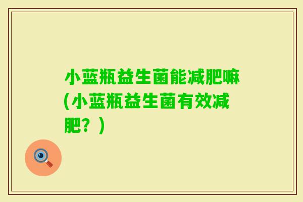 小蓝瓶益生菌能嘛(小蓝瓶益生菌有效？)