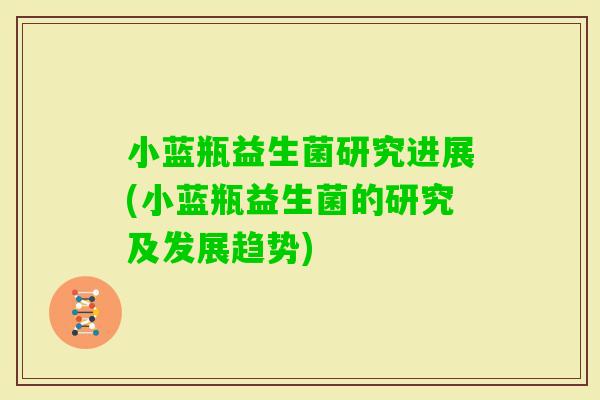 小蓝瓶益生菌研究进展(小蓝瓶益生菌的研究及发展趋势)