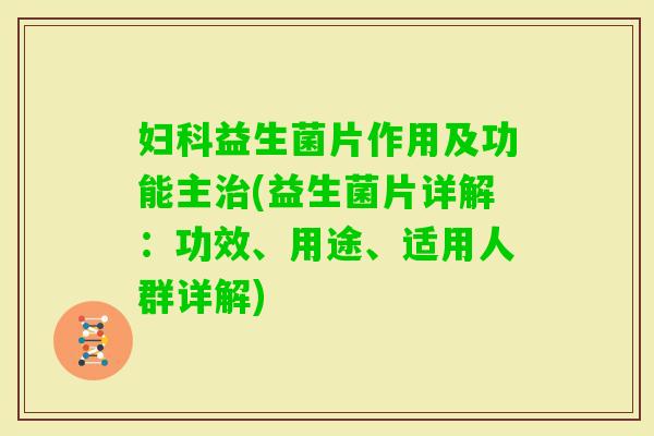 益生菌片作用及功能主(益生菌片详解：功效、用途、适用人群详解)