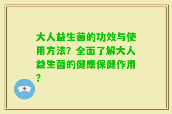 大人益生菌的功效与使用方法？全面了解大人益生菌的健康保健作用？