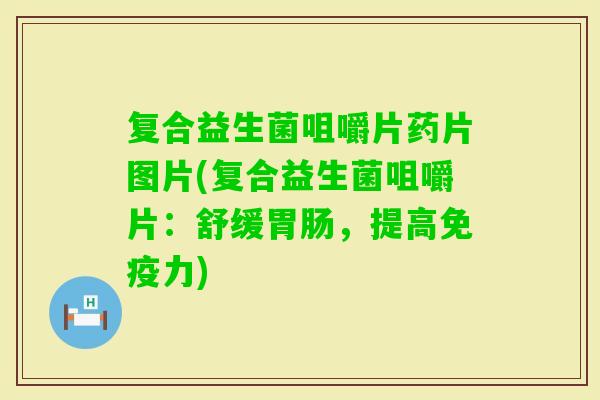 复合益生菌咀嚼片药片图片(复合益生菌咀嚼片：舒缓，提高力)