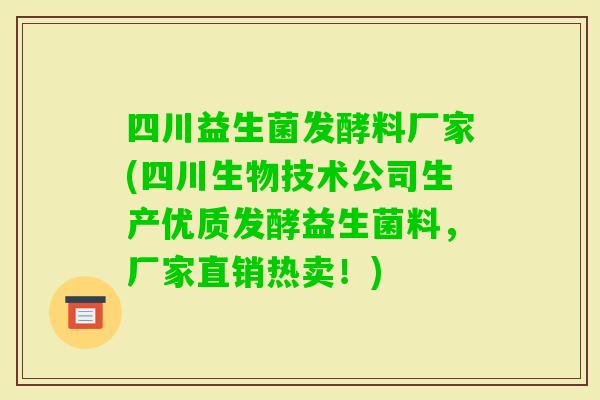 四川益生菌发酵料厂家(四川生物技术公司生产优质发酵益生菌料，厂家直销热卖！)