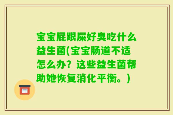 宝宝屁跟屎好臭吃什么益生菌(宝宝肠道不适怎么办？这些益生菌帮助她恢复消化平衡。)