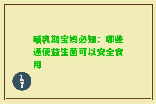 哺乳期宝妈必知：哪些通便益生菌可以安全食用