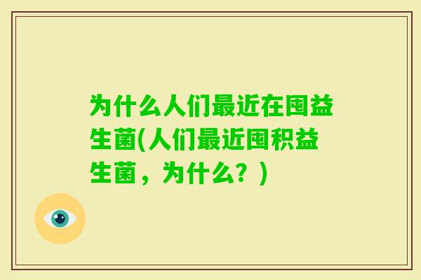 为什么人们近在囤益生菌(人们近囤积益生菌，为什么？)