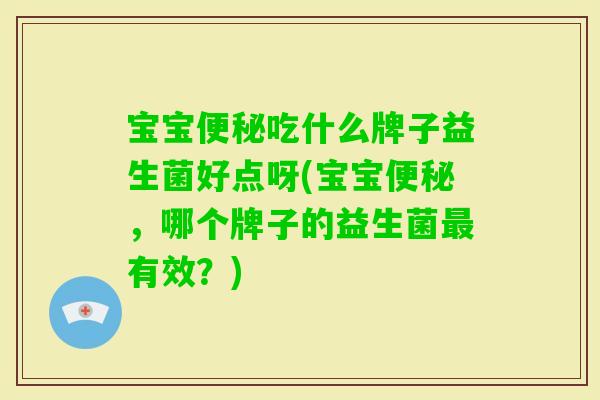 宝宝吃什么牌子益生菌好点呀(宝宝，哪个牌子的益生菌有效？)