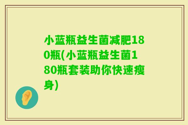 小蓝瓶益生菌180瓶(小蓝瓶益生菌180瓶套装助你快速瘦身)