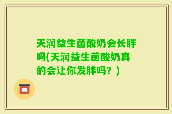 天润益生菌酸奶会长胖吗(天润益生菌酸奶真的会让你发胖吗？)