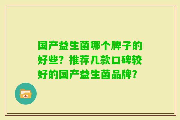 国产益生菌哪个牌子的好些？推荐几款口碑较好的国产益生菌品牌？
