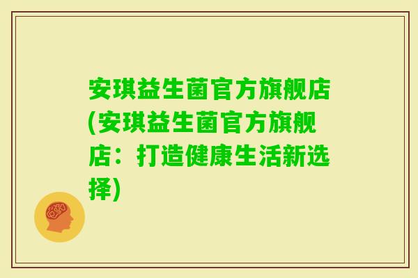 安琪益生菌官方旗舰店(安琪益生菌官方旗舰店：打造健康生活新选择)